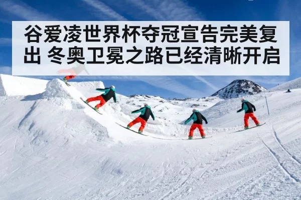 谷爱凌世界杯夺冠宣告完美复出 冬奥卫冕之路已经清晰开启