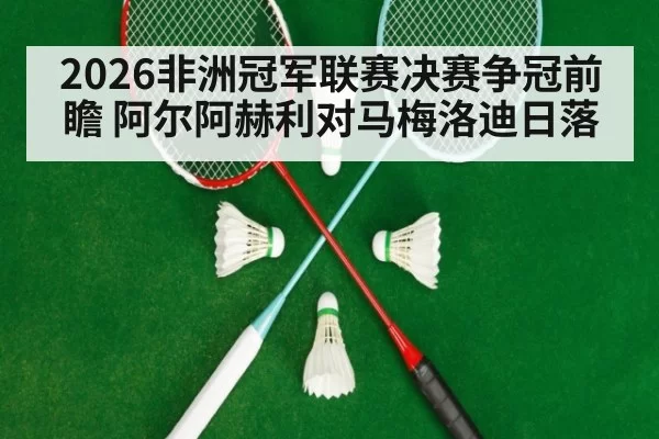 2026非洲冠军联赛决赛争冠前瞻 阿尔阿赫利对马梅洛迪日落 | MKSports